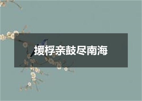 援桴亲鼓尽南海