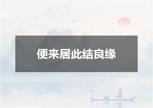 便来居此结良缘