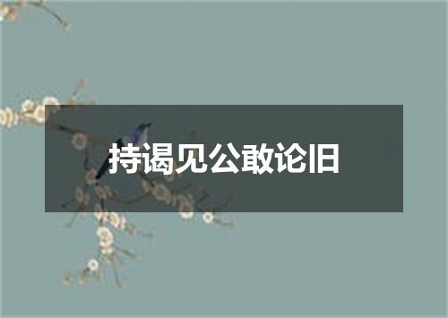 持谒见公敢论旧