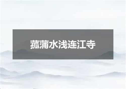 菰蒲水浅连江寺