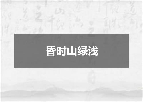 昏时山绿浅