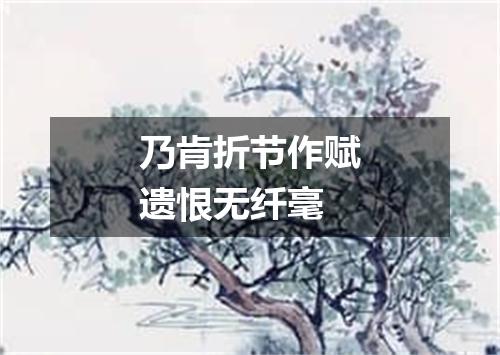 乃肯折节作赋遗恨无纤毫