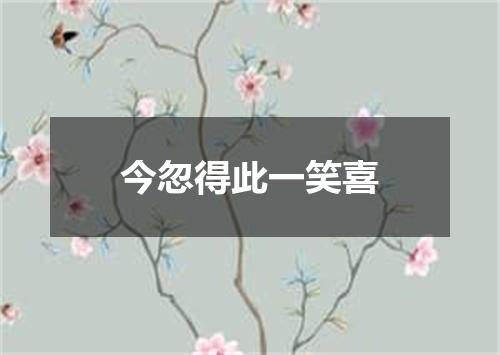 今忽得此一笑喜