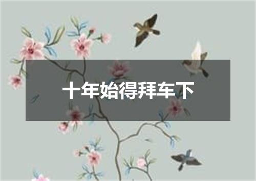 十年始得拜车下
