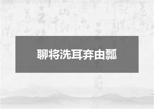 聊将洗耳弃由瓢