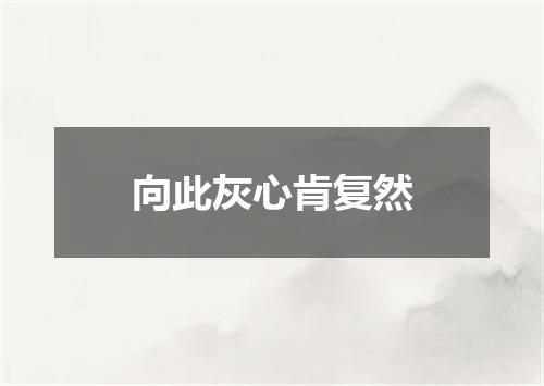 向此灰心肯复然