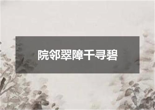 院邻翠障千寻碧