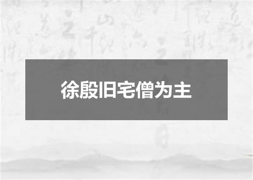 徐殷旧宅僧为主