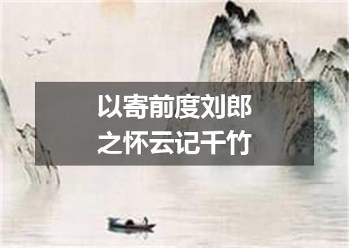 以寄前度刘郎之怀云记千竹