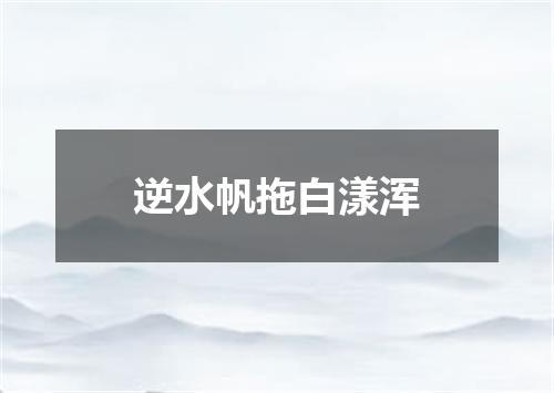逆水帆拖白漾浑