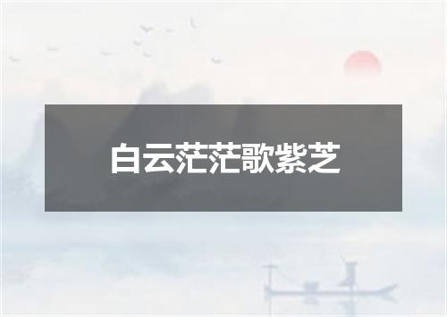 白云茫茫歌紫芝