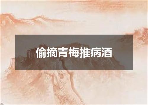 偷摘青梅推病酒