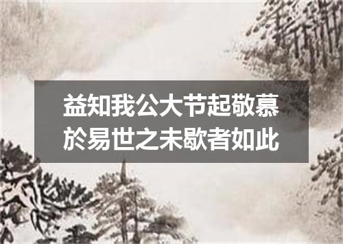 益知我公大节起敬慕於易世之未歇者如此