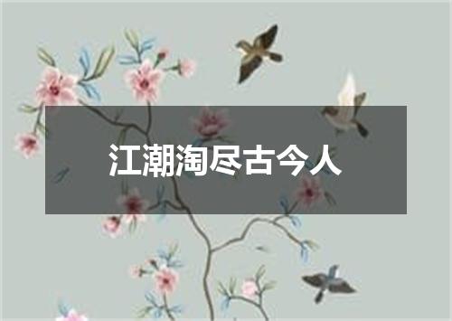 江潮淘尽古今人