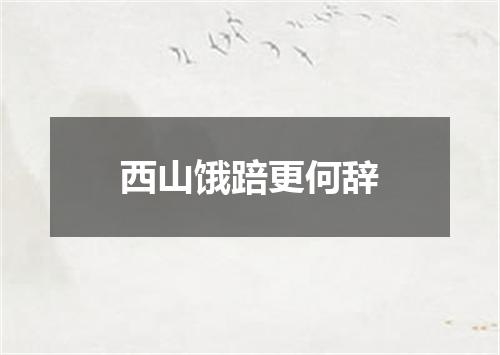 西山饿踣更何辞