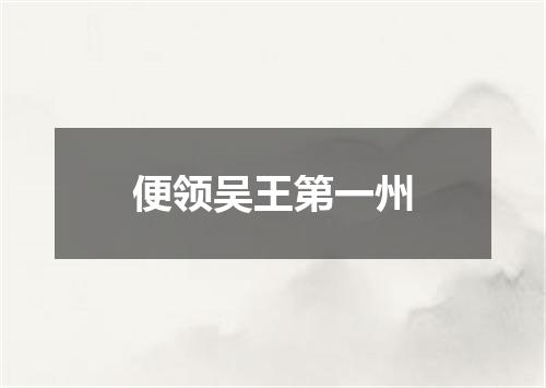 便领吴王第一州