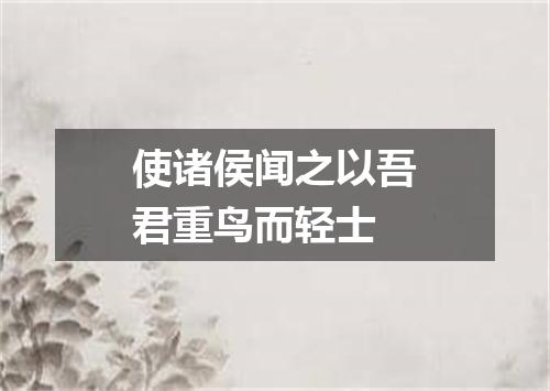 使诸侯闻之以吾君重鸟而轻士