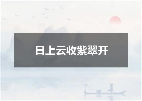 日上云收紫翠开
