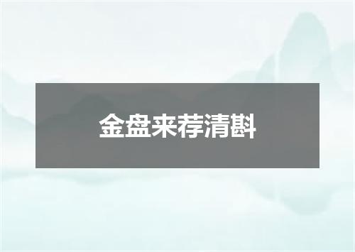 金盘来荐清斟