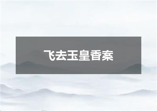 飞去玉皇香案