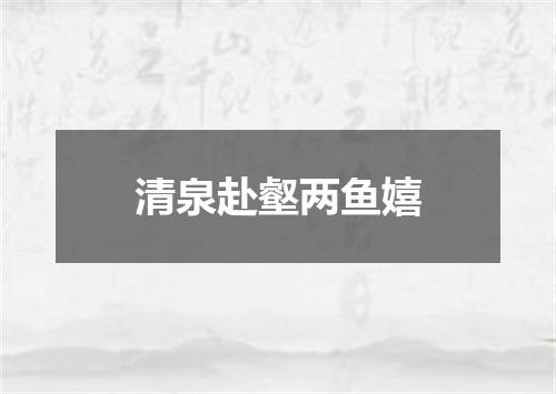 清泉赴壑两鱼嬉