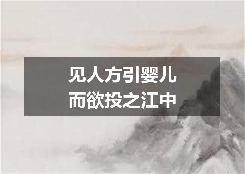 见人方引婴儿而欲投之江中