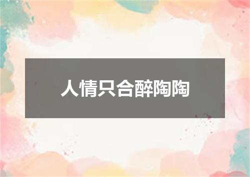 人情只合醉陶陶
