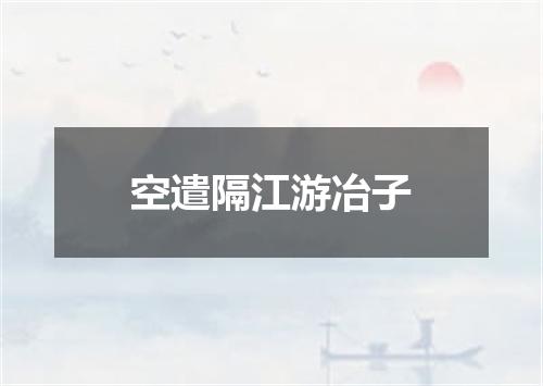 空遣隔江游冶子