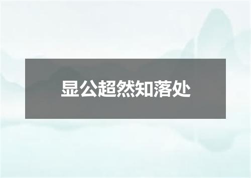 显公超然知落处
