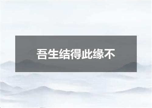 吾生结得此缘不