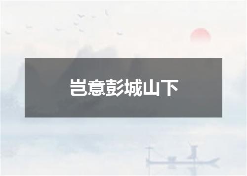 岂意彭城山下