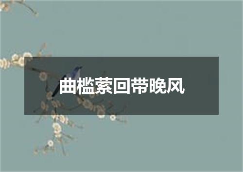 曲槛萦回带晚风
