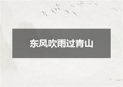 东风吹雨过青山