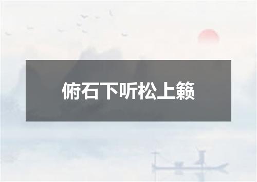 俯石下听松上籁