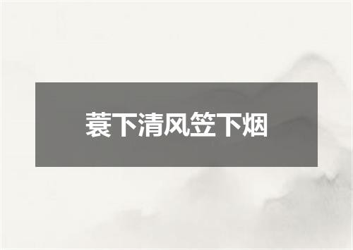 蓑下清风笠下烟