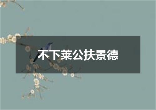 不下莱公扶景德