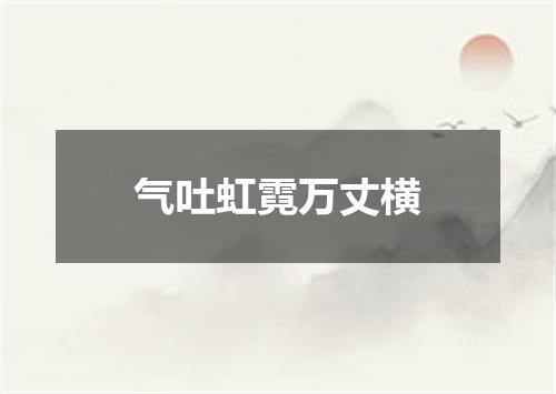 气吐虹霓万丈横