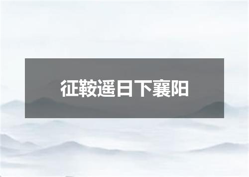 征鞍遥日下襄阳