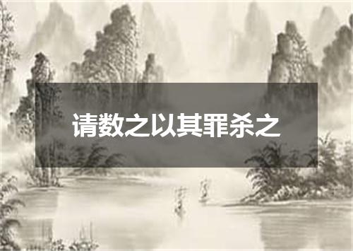 请数之以其罪杀之