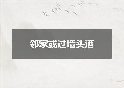 邻家或过墙头酒