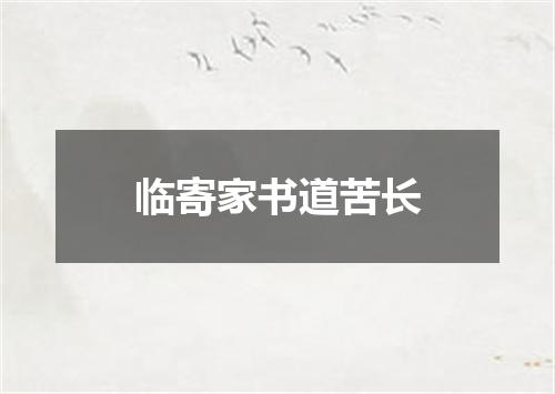 临寄家书道苦长