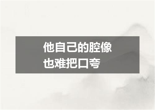他自己的腔像也难把口夸