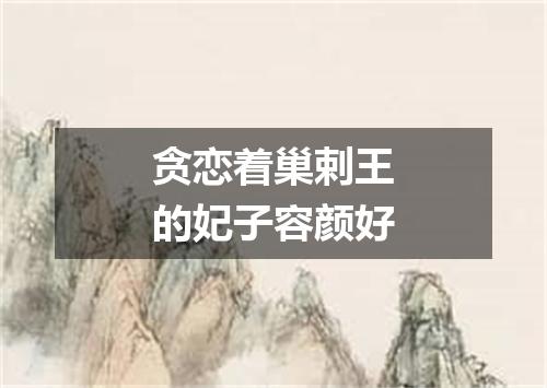 贪恋着巢剌王的妃子容颜好