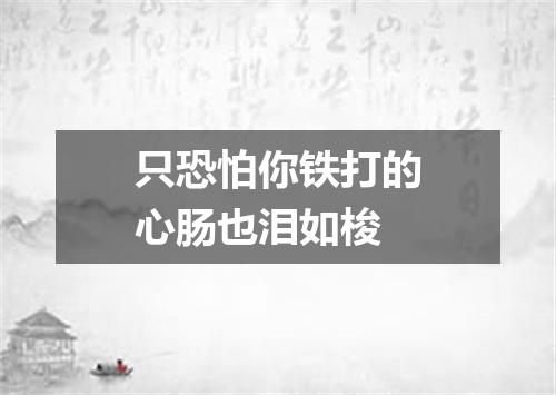 只恐怕你铁打的心肠也泪如梭
