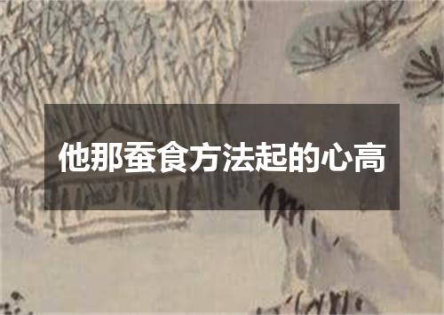 他那蚕食方法起的心高