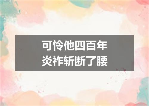 可怜他四百年炎祚斩断了腰