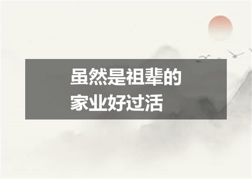 虽然是祖辈的家业好过活