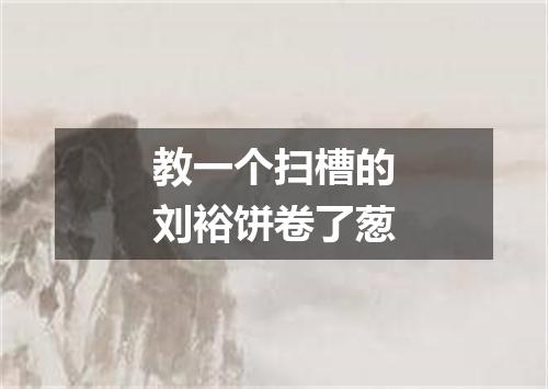 教一个扫槽的刘裕饼卷了葱
