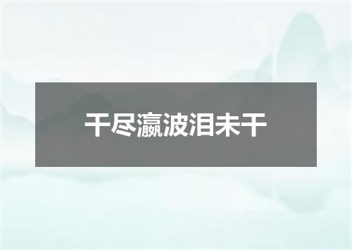 干尽瀛波泪未干