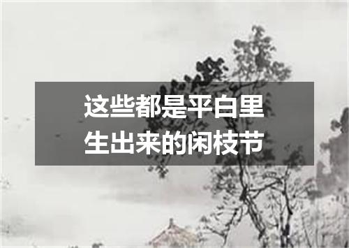 这些都是平白里生出来的闲枝节